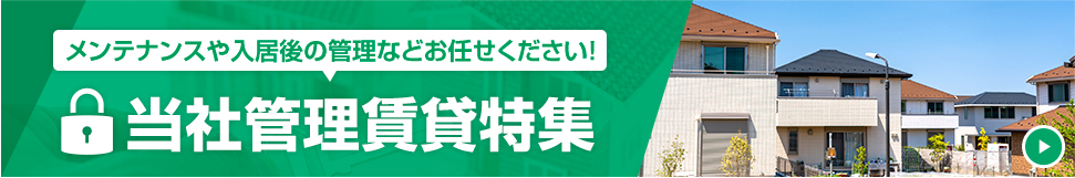 メンテナンスや入居後の管理などお任せください! 当社管理賃貸特集